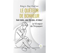 Le quêteur de bonheur Avoir moins... pour être plus... et mieux ! Le fol espoir de l'Ampepem - Régis Berthelier - Le Lys Bleu - broché - Essai
