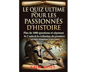 LE QUIZ ULTIME POUR LES PASSIONNÉS D'HISTOIRE: Plus de 1000 questions et réponses de L' aube de la civilisation, des premières sociétés humaines à nos jours