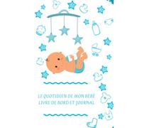 LE QUOTIDIEN DE MON BÉBÉ LIVRE DE BORD ET JOURNAL: Carnet de Suivi Bébé Première année 6x9'' avec 386 pages , Suivi Quotidien : Allaitement , Biberon ... , Cadeau Future Maman , Nounou, Baby-sitter