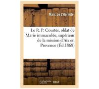 Le R. P. Courtès, Oblat De Marie Immaculée, Supérieur De La Mission D'aix En Provence Sa Vie: , Ses Pensées, Notice Historique