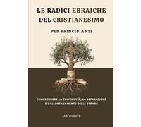 Le radici ebraiche del cristianesimo per principianti: Comprendere la continuità, la separazione e l'allontanamento delle strade
