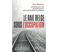 Le Rail Belge Sous L'occupation - La Sncb Face À Son Passé De Guerre : Entre Collaboration Et Résistance