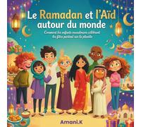 Le Ramadan et l'Aïd autour du monde: Comment les enfants musulmans célèbrent les fêtes partout sur la planète- Un livre qui fait voyager à travers les valeurs de l'islam pour les 7-12 ans