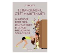 Le rangement c'est maintenant !: la méthode pour trier, désencombrer et ranger efficacement son intérieur