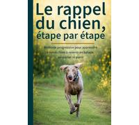 Le rappel du chien, étape par étape: Méthode progressive pour apprendre à votre chien à revenir en balade, sans crier ni punir. Avec plan 30 jours + fiches de suivi