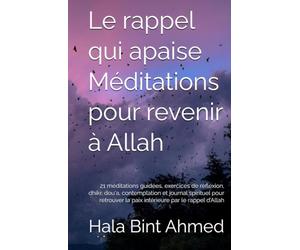 Le rappel qui apaise Méditations pour revenir à Allah: 21 méditations guidées, exercices de réflexion, dhikr, dou‘a, contemplation et journal ... la paix intérieure par le rappel d’Allah
