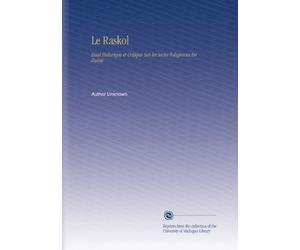 Le Raskol: Essai Historique et Critique Sur les Sectes Religieuses En Russie.