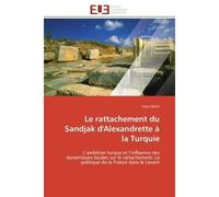 Le rattachement du Sandjak d'Alexandrette à la Turquie L'ambition turque et l'influence des dynamiques locales sur le rattachement: La politique de la Fran - Yasar Demir - Universitaires Europeennes -