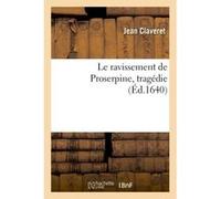 Le ravissement de Proserpine . Tragédie Jean Claveret (Auteur)