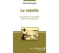 Le Rebelle Les mémoires du moudjahid Abderrahmene Benayad - Zohra Benayad - Les Impliqués - broché - Récit
