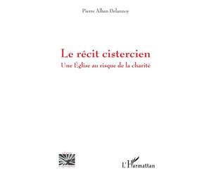 Le récit cistercien Une Eglise au risque de la charité - Pierre Alban Delannoy - L'harmattan - broché - Essai
