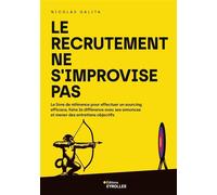 Le recrutement ne s'improvise pas Le livre de référence pour effectuer un sourcing efficace, faire la différence avec ses annonces et mener des entretiens objectifs - Nicolas Galita - Eyrolles - broch