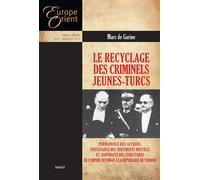 Le recyclage des criminels Jeunes-Turcs Permanence des acteurs, persistance des sentiments hostiles et continuité des structures de l'Empire Ottoman à la République de Turquie, Hors-série - Marc de Ga