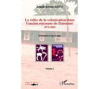 Le refus de la colonisation dans l'ancien royaume de Danxome (volume 1): 1875-1894 Gbehanzin et Ago-li-Agbo