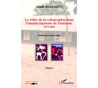 Le refus de la colonisation dans l'ancien royaume de Danxome (volume 1) 1875-1894 - Gbehanzin et Ago-li-Agbo - Joseph Adrien Djivo - L'harmattan - broché - Essai