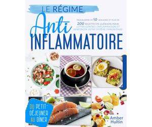 LE RÉGIME ANTI-INFLAMMATOIRE: Programme de 10 semaines et plus de 200 recettes de guérison pour lutter contre l'inflammation et renforcer votre système immunitaire, du petit-déjeuner au dîner