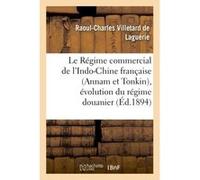 Le Régime commercial de l'Indo-Chine française (Annam et Tonkin), évolution du régime douanier Raoul-Charles Villetard de Laguérie (Auteur)