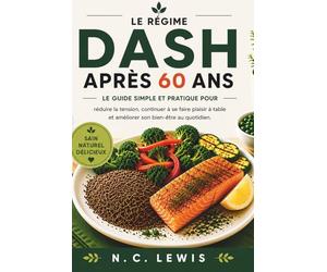 Le régime DASH après 60 ans: Le guide simple et pratique pour réduire la tension, continuer à se faire plaisir à table et améliorer son bien-être au quotidien