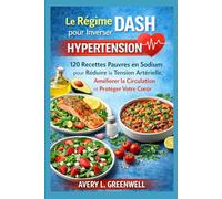 Le Régime DASH pour Inverser l’Hypertension: 120 Recettes Pauvres en Sodium pour Réduire la Tension Artérielle, Améliorer la Circulation et Protéger Votre Cœur