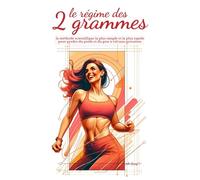 le régime des 2 grammes: la méthode scientifique la plus simple et la plus rapide pour perdre du poids et du gras à vie sans privation
