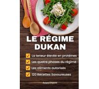 Le Régime Dukan: Les Quatre Phases du Régime, la Teneur élevée en Protéines, les Aliments Autorisés, 120 Recettes Savoureuses