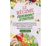 LE RÉGIME ÉQUILIBRANT LE CORTISOL: Un Programme Simple De 4 Semaines De Détox, De Repas Et De Style De Vie Pour Contrôler Le Stress Naturellement Et Mincir