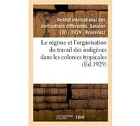 Le régime et l'organisation du travail des indigènes dans les colonies tropicales Institut International Des Civ (Auteur)