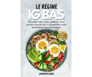 LE RÉGIME IG BAS: Détoxifiez votre corps, améliorez votre système immunitaire et Rééquilibrez votre alimentation quotidiennement avec +101 recettes faciles et délicieuses sans sacrifier le goût