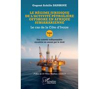 Le régime juridique de l’activité pétrolière offshore en Afrique subsaharienne Le cas de la Côte d’Ivoire Tome I Une activité indispensable encadrée en amont par le droit - Gogoué Achille Danhoue - L'