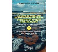 Le régime juridique de l’activité pétrolière offshore en Afrique subsaharienne Le cas de la Côte d’Ivoire Tome II Une activité aux conséquences dommageables prises en compte par le droit - Gogoué Achi