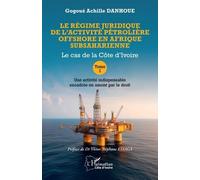 Le régime juridique de l’activité pétrolière offshore en Afrique subsaharienne Le cas de la Côte d’Ivoire Tome I Une activité indispensable encadrée en amont par le droit - Gogoué Achille Danhoue - L'