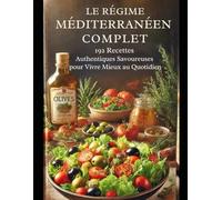 Le Régime Méditerranéen Complet : 192 Recettes Authentiques et Savoureuses pour Vivre Mieux au Quotidien