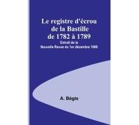 Le Registre D'écrou De La Bastille De 1782 À 1789; Extrait De La Nouvelle Revue Du 1er Décembre 1880