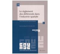 Le Règlement Des Différends Dans L'industrie Spatiale - Actes Du Colloque Des 9-10 Octobre 2015