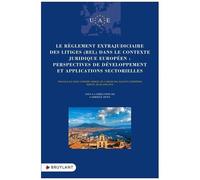 Le Règlement Extrajudiciaire Des Litiges (Rel) Dans Le Contexte Juridique Européen : Perspectives De Développement Et Applications Sectorielles - Travaux Du 33e Congrès Annuel De L'union Des...