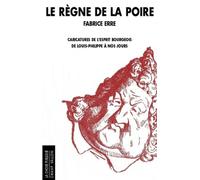 Le Règne De La Poire - Caricatures De L'esprit Bourgeois De Louis-Philippe À Nos Jours