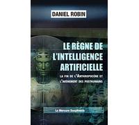 Le règne de l'Intelligence Artificielle - La fin de l'Anthropocène et l'avènement des posthumains