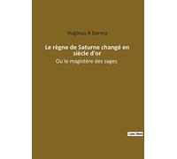 Le regne de saturne change en siecle d or: OU LE MAGISTERE DES SAGES