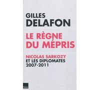 Le Règne Du Mépris - Nicolas Sarkozy Et Les Diplomates 2007-2011