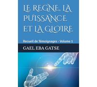 LE REGNE, LA PUISSANCE ET LA GLOIRE: Recueil de Témoignages - Volume 1