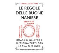 Le regole delle buone maniere. Impara il galateo e affascina tutti con la tua eleganza