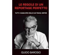 LE REGOLE DI UN REPORTAGE PERFETTO: TUTTI I VIAGGI (PER ORA) DI UN TRAVEL WRITER