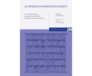 Le «regule» di Francesco da Buti. La più importante grammatica di latino dell'Italia tardo medievale