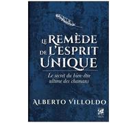 Alberto Villoldo – Le remède de l'esprit unique – Le secret du bien-être ultime des chamans – Broché