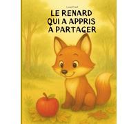 Le renard qui a appris à partager - Une histoire douce sur l’amitié et le bonheur de partager: Un album à lire à voix haute dès 2 ans - pour ressentir, s’émerveiller et partager.