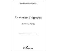 Jean Léon Donnadieu – Le reniement d'Hippocrate – Aventure à l'hôpital – L'Harmattan – Broché