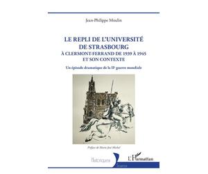 Le repli de l'université de Strasbourg A Clermont-Ferrand de 1939 à 1945 et son contexte. Un épisode dramatique de la IIe guerre mondiale - Jean philippe Moulin - L'harmattan - broché - Etude
