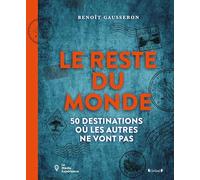 Le reste du monde - 50 destinations où les autres ne vont pas: Un carnet de voyage original et à rebours du tourisme moderne