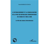 Le rétablissement et la consolidation de la paix en République Démocratique du Congo de 1990 à 2008 Le rôle des acteurs internationaux - Rachel Maendeleo Rutakaza - L'harmattan - broché - Essai