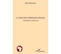 Le retard des intellectuels africains L'exemple du Cameroun - Albert Moutoudou - L'harmattan - broché - Essai